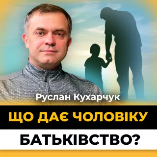 Бути батьком — це брати відповідальність | Руслан Кухарчук