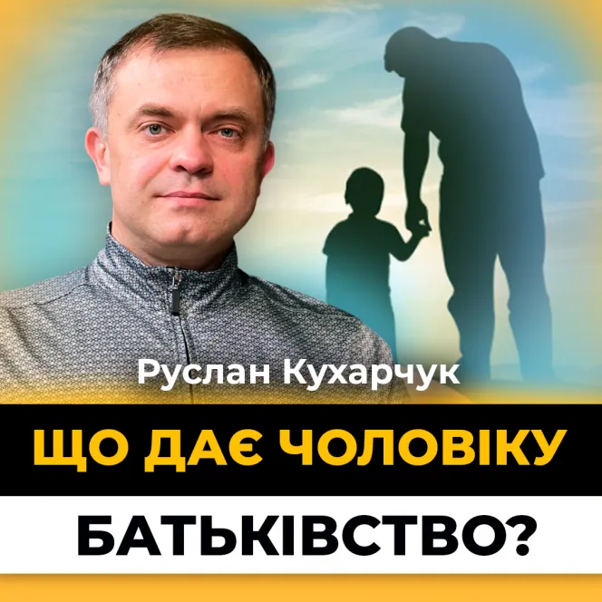 Бути батьком — це брати відповідальність | Руслан Кухарчук